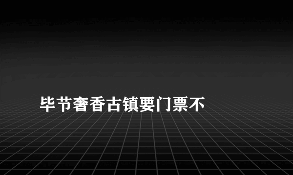 
毕节奢香古镇要门票不

