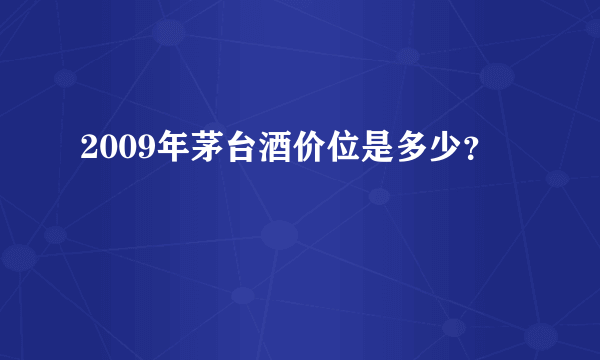 2009年茅台酒价位是多少？