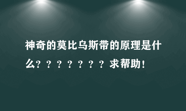 神奇的莫比乌斯带的原理是什么？？？？？？？求帮助！