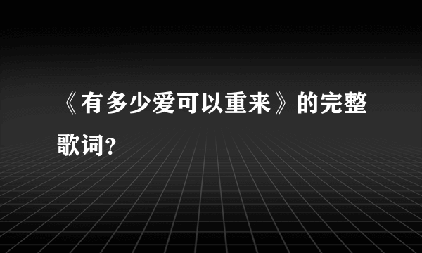 《有多少爱可以重来》的完整歌词？