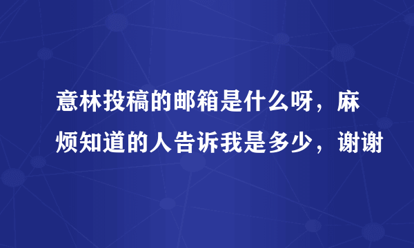 意林投稿的邮箱是什么呀，麻烦知道的人告诉我是多少，谢谢