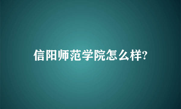 信阳师范学院怎么样?