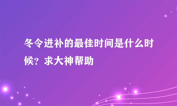 冬令进补的最佳时间是什么时候？求大神帮助