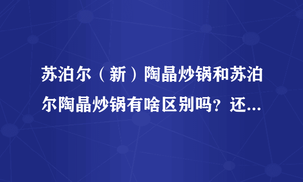 苏泊尔（新）陶晶炒锅和苏泊尔陶晶炒锅有啥区别吗？还是根本就是山寨？