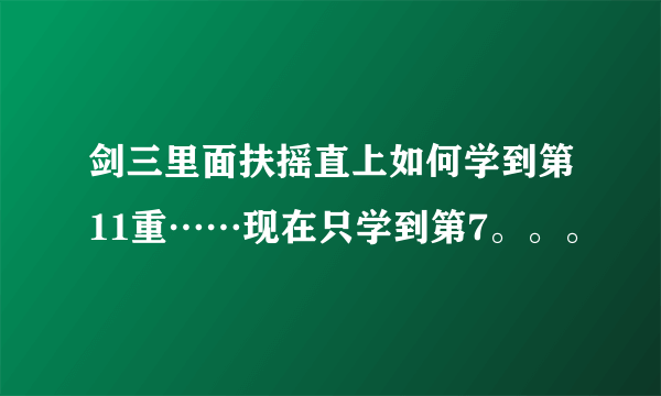 剑三里面扶摇直上如何学到第11重……现在只学到第7。。。