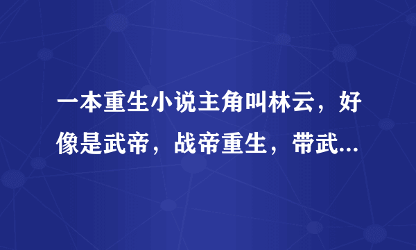 一本重生小说主角叫林云，好像是武帝，战帝重生，带武魂炼丹铭文，用的是诛魔剑，第一个修炼地方武府。