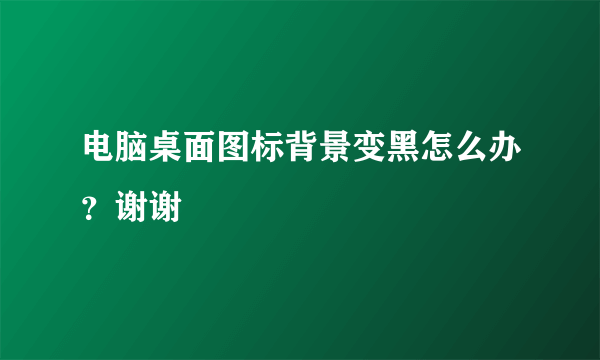 电脑桌面图标背景变黑怎么办？谢谢