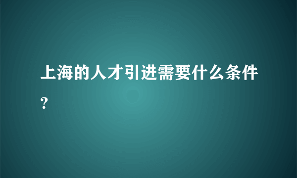 上海的人才引进需要什么条件？