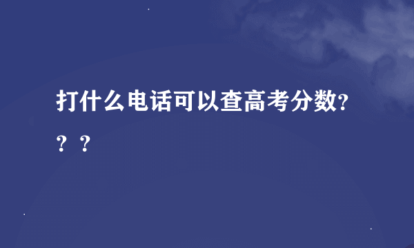 打什么电话可以查高考分数？？？