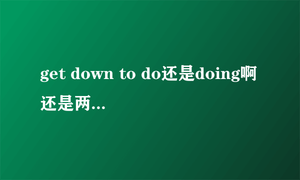 get down to do还是doing啊还是两种用法都有?