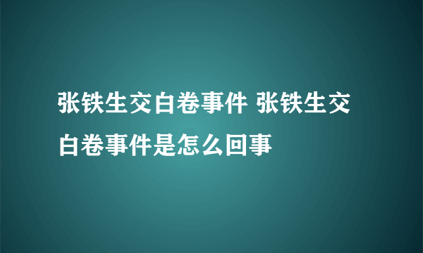 张铁生交白卷事件 张铁生交白卷事件是怎么回事