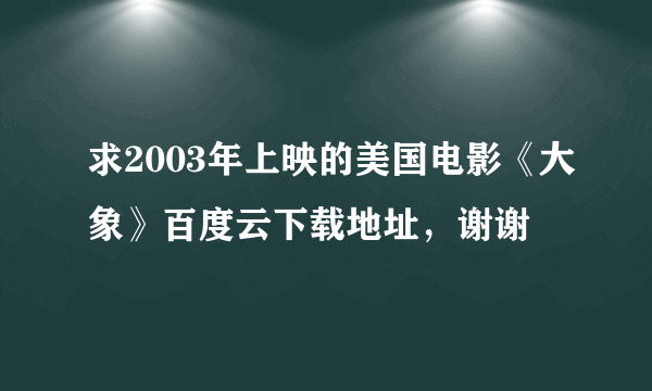 求2003年上映的美国电影《大象》百度云下载地址，谢谢