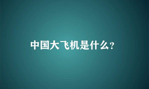 中国大飞机是什么？