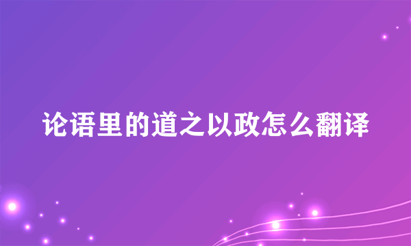 论语里的道之以政怎么翻译