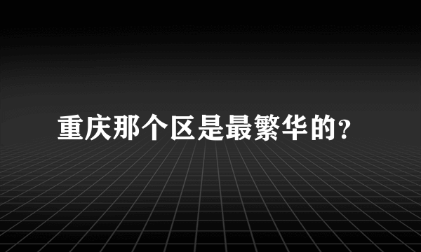 重庆那个区是最繁华的？