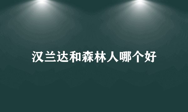 汉兰达和森林人哪个好