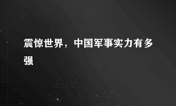 震惊世界，中国军事实力有多强