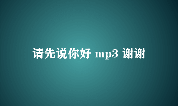 请先说你好 mp3 谢谢