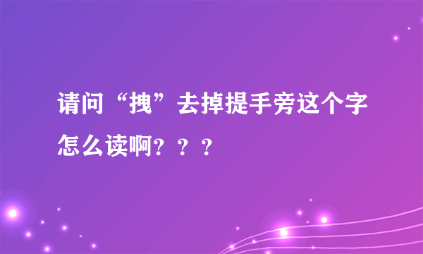 请问“拽”去掉提手旁这个字怎么读啊？？？