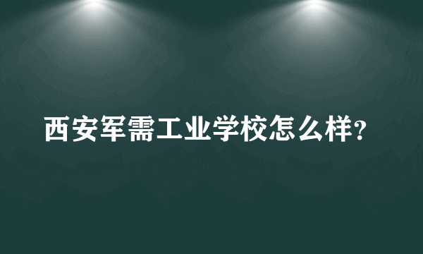 西安军需工业学校怎么样？