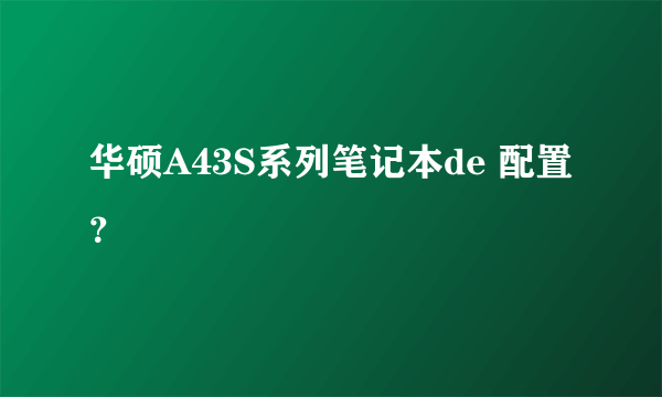 华硕A43S系列笔记本de 配置？