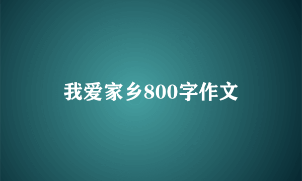 我爱家乡800字作文