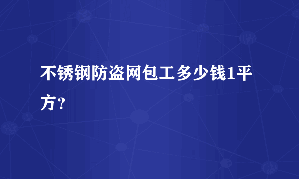 不锈钢防盗网包工多少钱1平方？