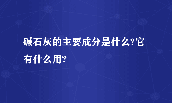 碱石灰的主要成分是什么?它有什么用?