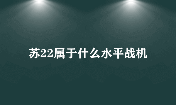 苏22属于什么水平战机