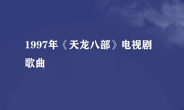 1997年《天龙八部》电视剧 歌曲