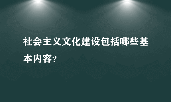 社会主义文化建设包括哪些基本内容？