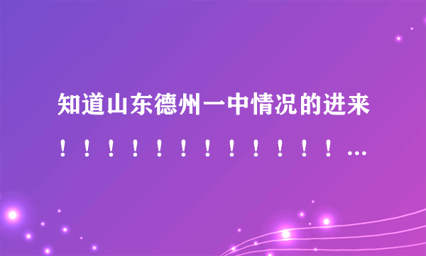 知道山东德州一中情况的进来！！！！！！！！！！！！！！！！！！！！！