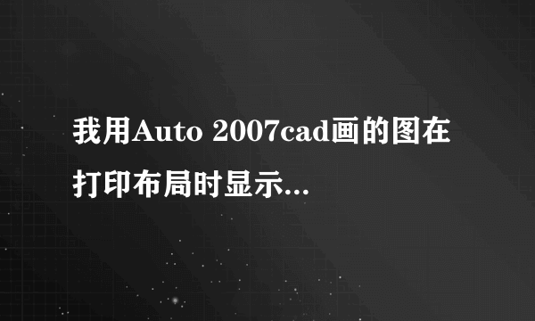 我用Auto 2007cad画的图在打印布局时显示不全 怎么办啊 求高手解答如有成功 必有重赏