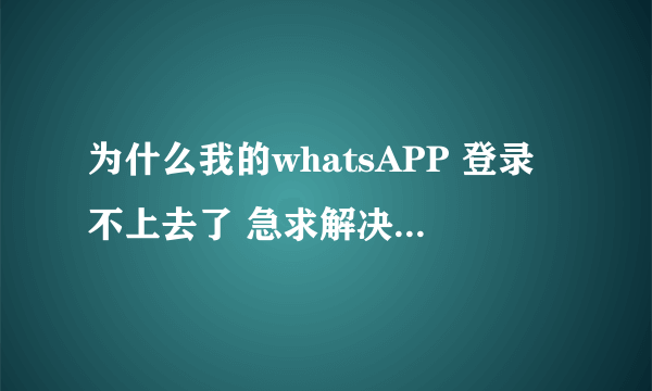 为什么我的whatsAPP 登录不上去了 急求解决办法！刚换了个手机