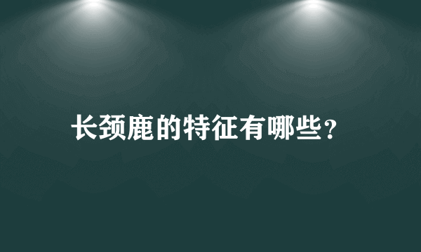 长颈鹿的特征有哪些？