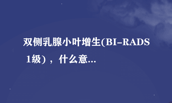 双侧乳腺小叶增生(BI-RADS 1级) ，什么意思啊？？？