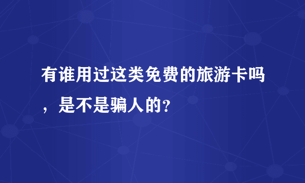 有谁用过这类免费的旅游卡吗，是不是骗人的？