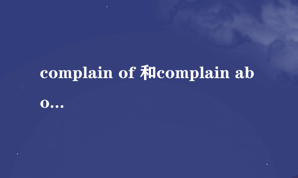 complain of 和complain about区别，谢谢