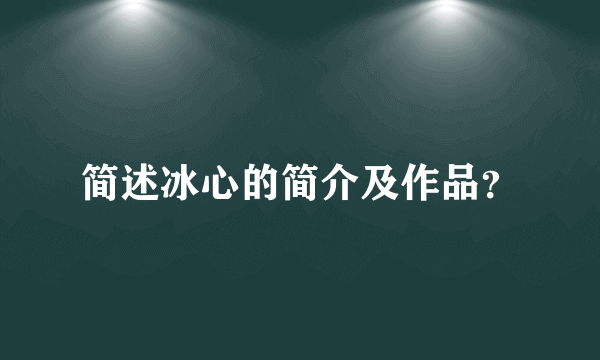 简述冰心的简介及作品？