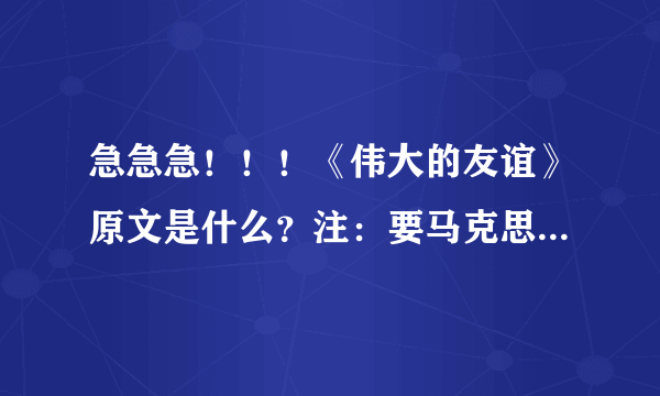 急急急！！！《伟大的友谊》原文是什么？注：要马克思和恩格斯的那个！