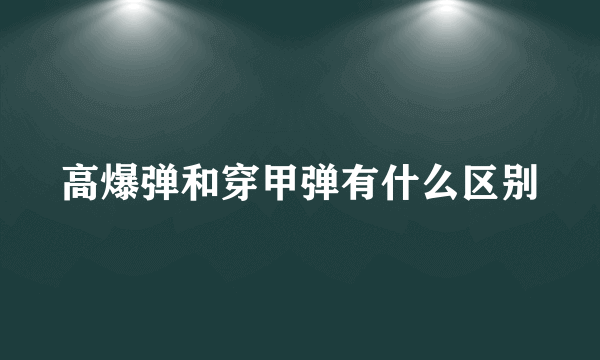 高爆弹和穿甲弹有什么区别