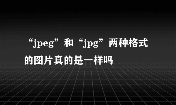 “jpeg”和“jpg”两种格式的图片真的是一样吗