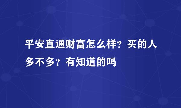 平安直通财富怎么样？买的人多不多？有知道的吗