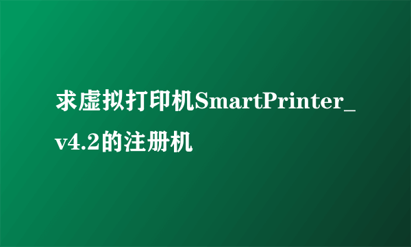 求虚拟打印机SmartPrinter_v4.2的注册机