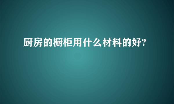 厨房的橱柜用什么材料的好?