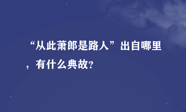 “从此萧郎是路人”出自哪里，有什么典故？