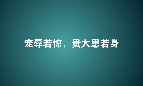 宠辱若惊，贵大患若身