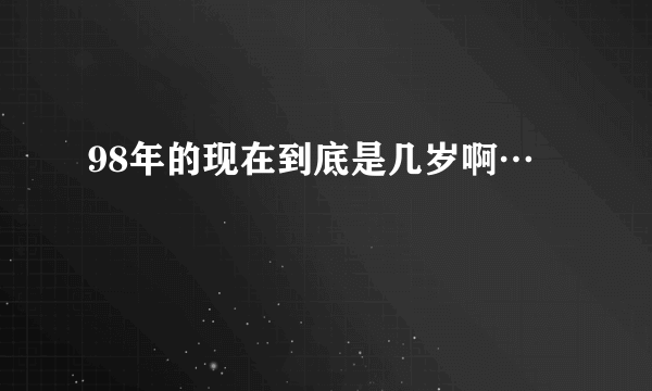 98年的现在到底是几岁啊…