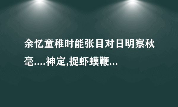 余忆童稚时能张目对日明察秋毫....神定,捉虾蟆鞭数十驱之别院.的译文