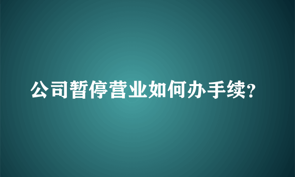 公司暂停营业如何办手续？